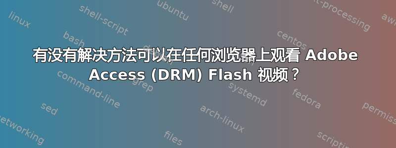 有没有解决方法可以在任何浏览器上观看 Adob​​e Access (DRM) Flash 视频？