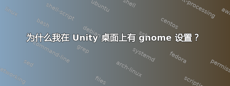 为什么我在 Unity 桌面上有 gnome 设置？