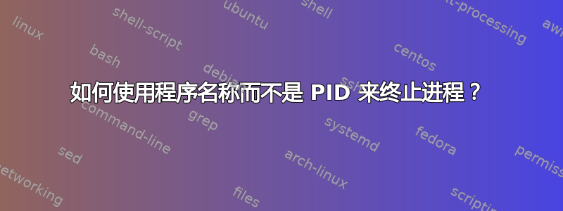 如何使用程序名称而不是 PID 来终止进程？