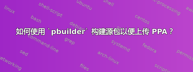 如何使用 `pbuilder` 构建源包以便上传 PPA？