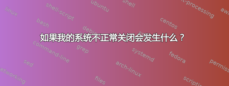 如果我的系统不正常关闭会发生什么？