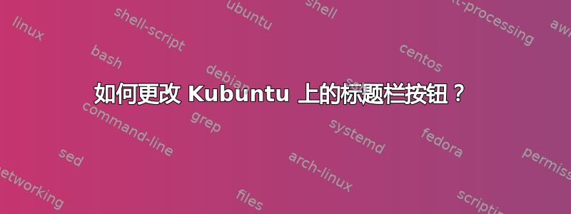 如何更改 Kubuntu 上的标题栏按钮？