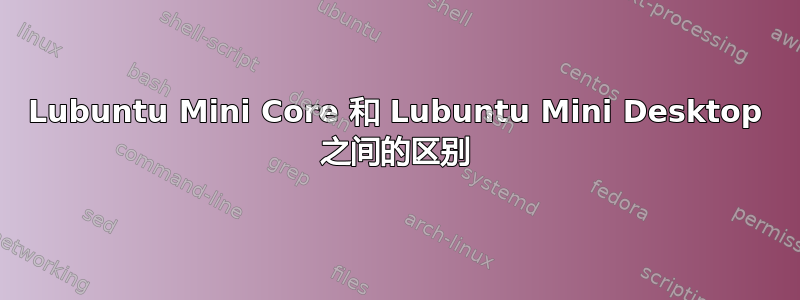 Lubuntu Mini Core 和 Lubuntu Mini Desktop 之间的区别