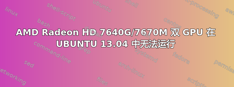 AMD Radeon HD 7640G/7670M 双 GPU 在 UBUNTU 13.04 中无法运行