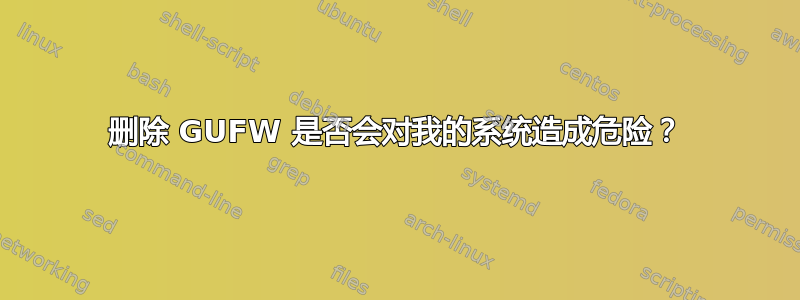 删除 GUFW 是否会对我的系统造成危险？