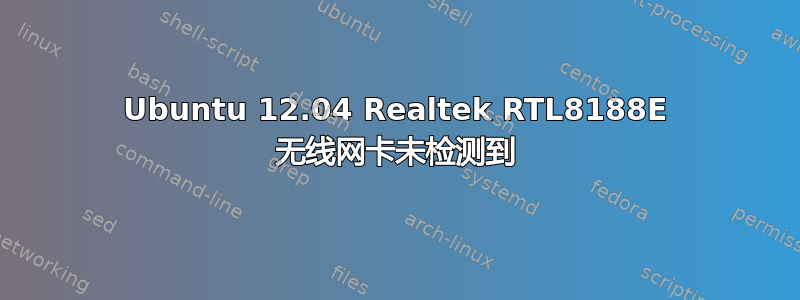 Ubuntu 12.04 Realtek RTL8188E 无线网卡未检测到