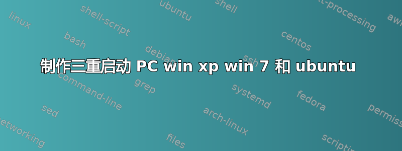 制作三重启动 PC win xp win 7 和 ubuntu