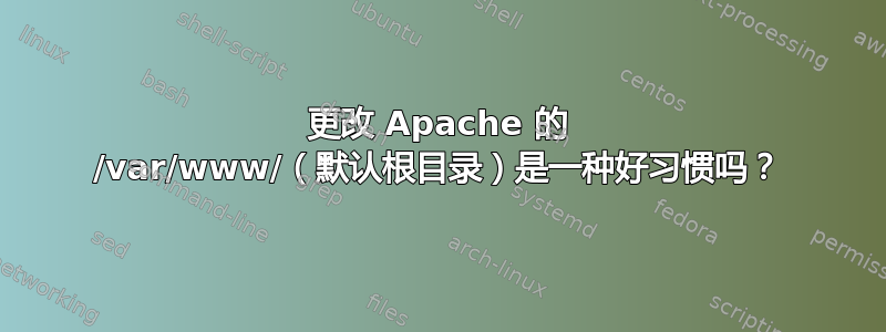 更改 Apache 的 /var/www/（默认根目录）是一种好习惯吗？