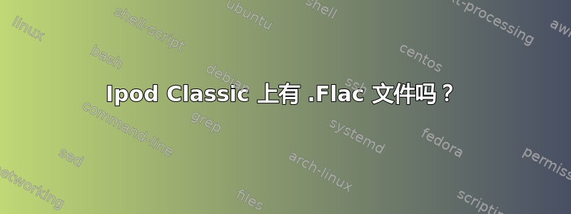 Ipod Classic 上有 .Flac 文件吗？