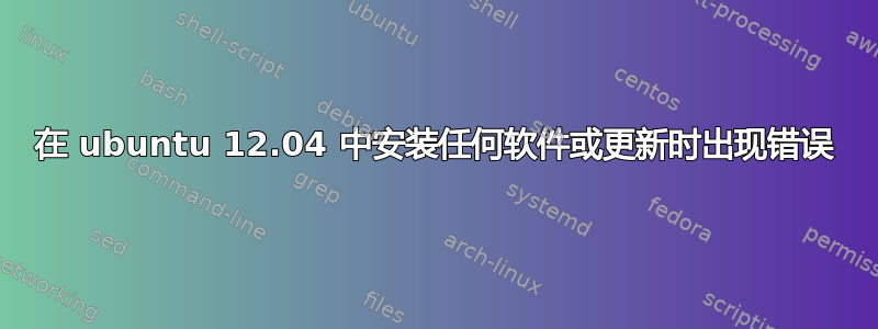 在 ubuntu 12.04 中安装任何软件或更新时出现错误