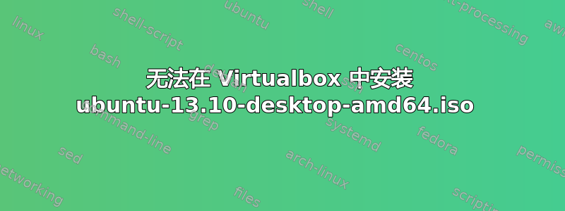 无法在 Virtualbox 中安装 ubuntu-13.10-desktop-amd64.iso 