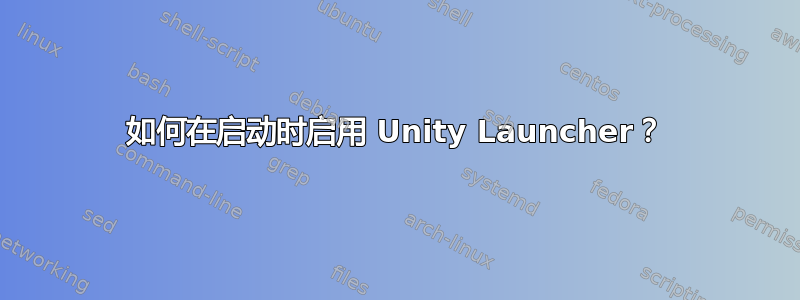 如何在启动时启用 Unity Launcher？