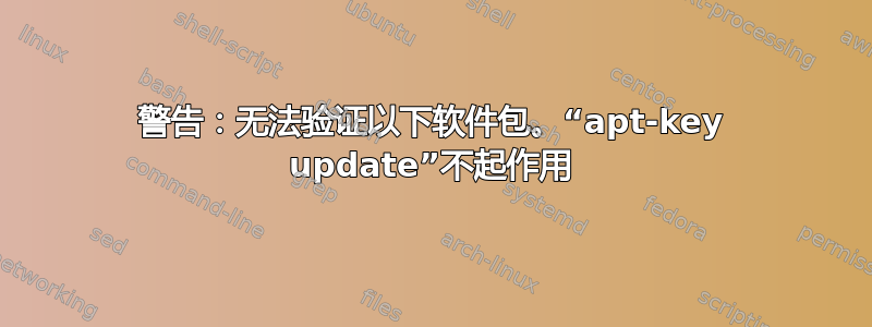 警告：无法验证以下软件包。“apt-key update”不起作用