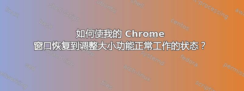 如何使我的 Chrome 窗口恢复到调整大小功能正常工作的状态？