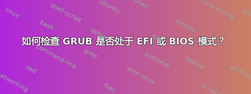 如何检查 GRUB 是否处于 EFI 或 BIOS 模式？