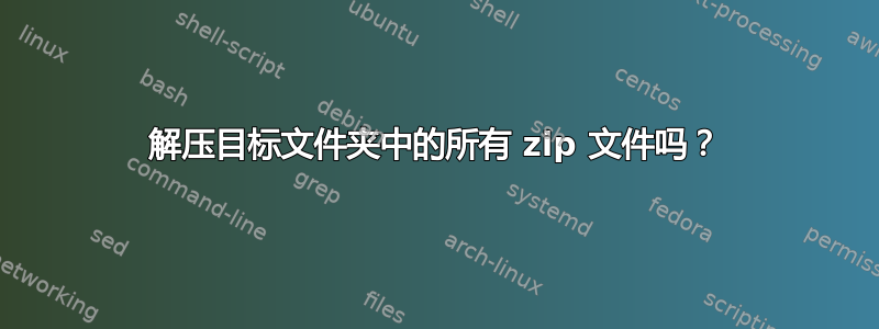 解压目标文件夹中的所有 zip 文件吗？