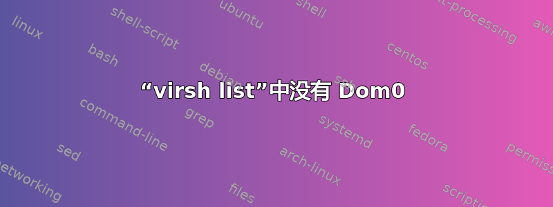 “virsh list”中没有 Dom0