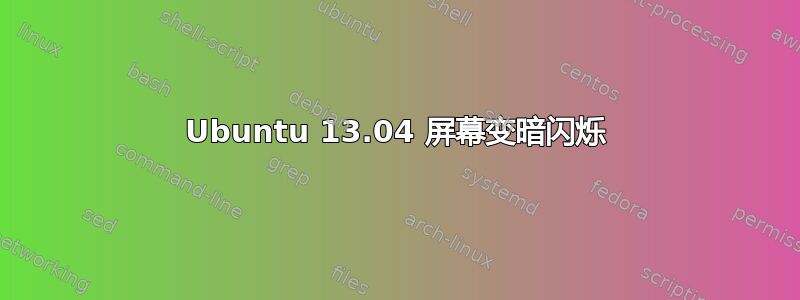 Ubuntu 13.04 屏幕变暗闪烁