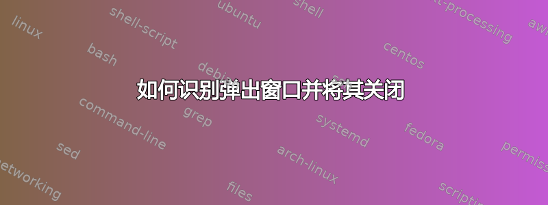 如何识别弹出窗口并将其关闭