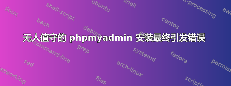 无人值守的 phpmyadmin 安装最终引发错误