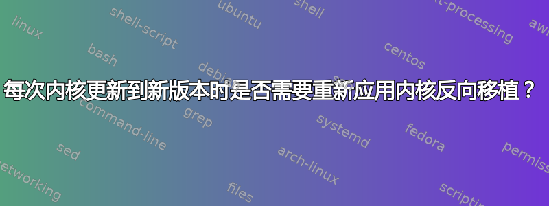 每次内核更新到新版本时是否需要重新应用内核反向移植？