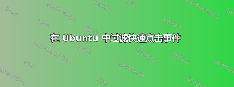 在 Ubuntu 中过滤快速点击事件