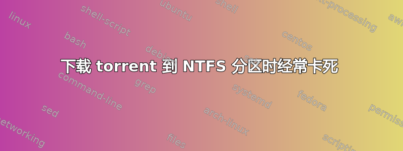 下载 torrent 到 NTFS 分区时经常卡死