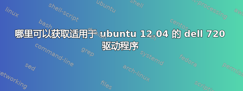 哪里可以获取适用于 ubuntu 12.04 的 dell 720 驱动程序