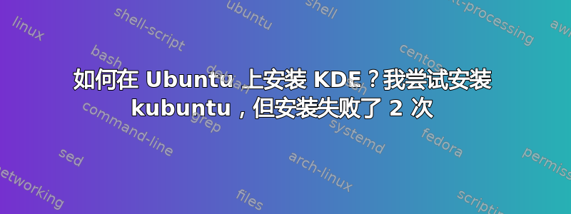 如何在 Ubuntu 上安装 KDE？我尝试安装 kubuntu，但安装失败了 2 次