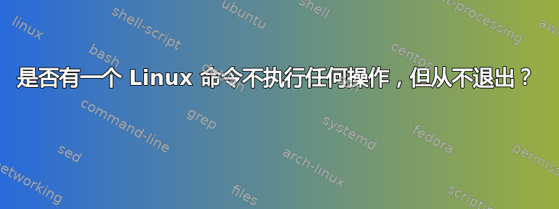 是否有一个 Linux 命令不执行任何操作，但从不退出？ 