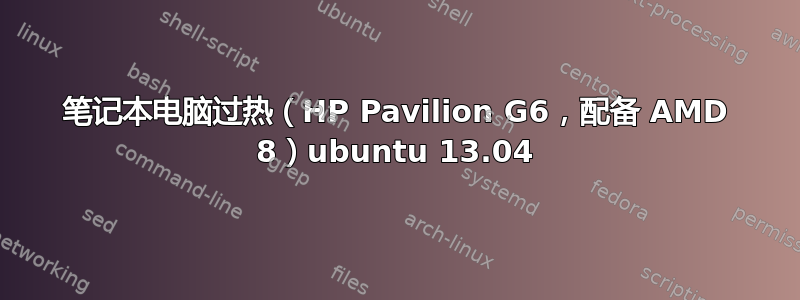 笔记本电脑过热（HP Pavilion G6，配备 AMD 8）ubuntu 13.04