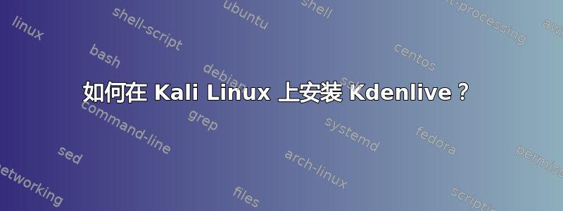 如何在 Kali Linux 上安装 Kdenlive？