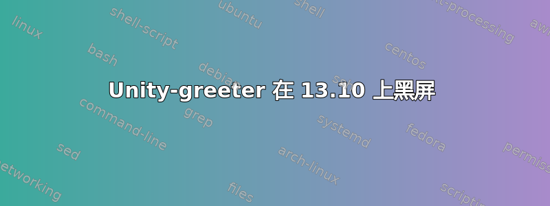 Unity-greeter 在 13.10 上黑屏