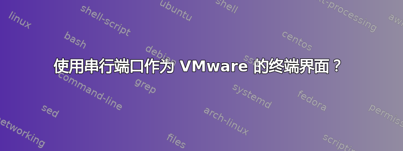 使用串行端口作为 VMware 的终端界面？