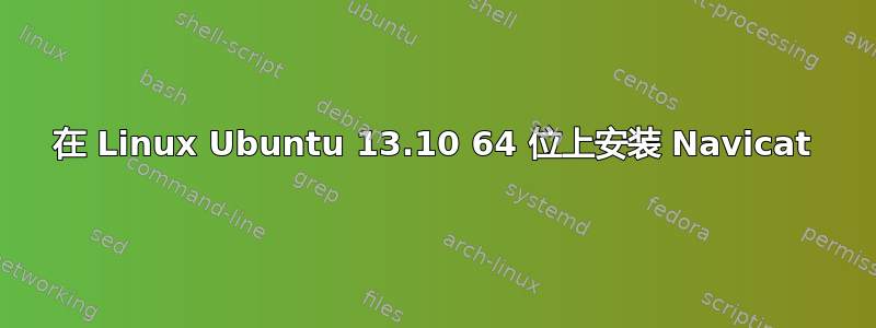 在 Linux Ubuntu 13.10 64 位上安装 Navicat