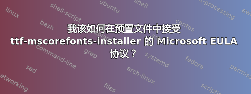 我该如何在预置文件中接受 ttf-mscorefonts-installer 的 Microsoft EULA 协议？