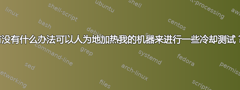 有没有什么办法可以人为地加热我的机器来进行一些冷却测试？