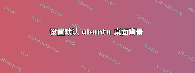 设置默认 ubuntu 桌面背景