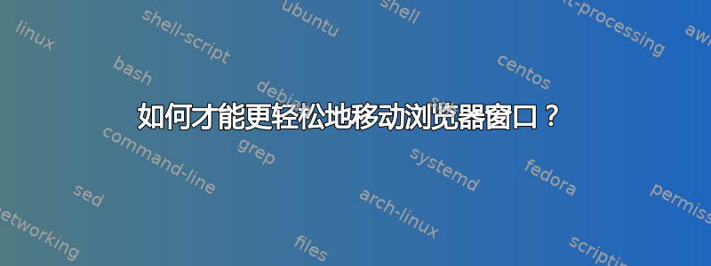 如何才能更轻松地移动浏览器窗口？