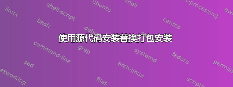 使用源代码安装替换打包安装