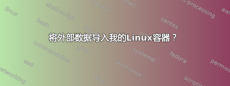 将外部数据导入我的Linux容器？