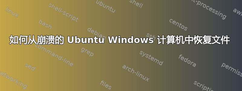 如何从崩溃的 Ubuntu Windows 计算机中恢复文件