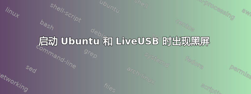 启动 Ubuntu 和 LiveUSB 时出现黑屏