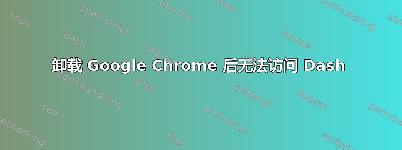 卸载 Google Chrome 后无法访问 Dash