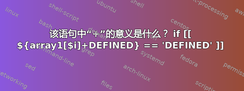 该语句中“+”的意义是什么？ if [[ ${array1[$i]+DEFINED} == 'DEFINED' ]]