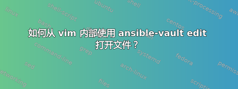 如何从 vim 内部使用 ansible-vault edit 打开文件？