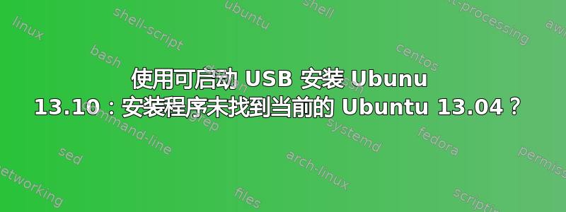 使用可启动 USB 安装 Ubunu 13.10：安装程序未找到当前的 Ubuntu 13.04？