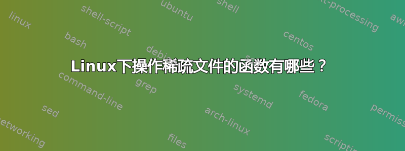 Linux下操作稀疏文件的函数有哪些？