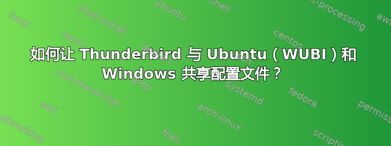 如何让 Thunderbird 与 Ubuntu（WUBI）和 Windows 共享配置文件？