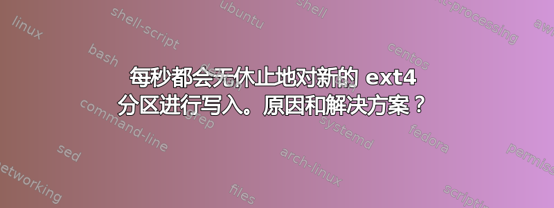 每秒都会无休止地对新的 ext4 分区进行写入。原因和解决方案？